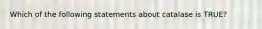 Which of the following statements about catalase is TRUE?