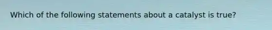 Which of the following statements about a catalyst is true?