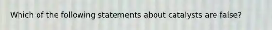 Which of the following statements about catalysts are false?