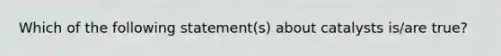 Which of the following statement(s) about catalysts is/are true?