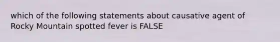 which of the following statements about causative agent of Rocky Mountain spotted fever is FALSE