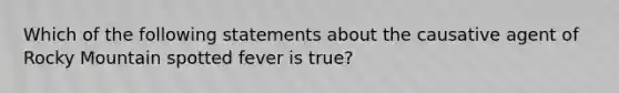 Which of the following statements about the causative agent of Rocky Mountain spotted fever is true?