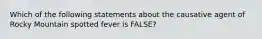 Which of the following statements about the causative agent of Rocky Mountain spotted fever is FALSE?