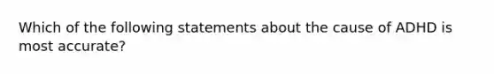 Which of the following statements about the cause of ADHD is most accurate?