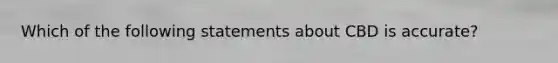 Which of the following statements about CBD is accurate?