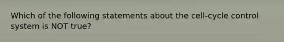 Which of the following statements about the cell-cycle control system is NOT true?