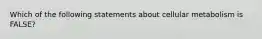 Which of the following statements about cellular metabolism is FALSE?