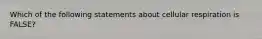 Which of the following statements about cellular respiration is FALSE?