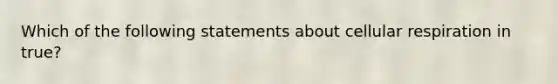 Which of the following statements about cellular respiration in true?