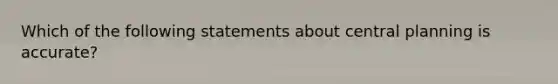 Which of the following statements about central planning is accurate?