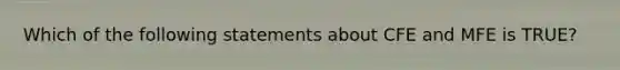 Which of the following statements about CFE and MFE is TRUE?