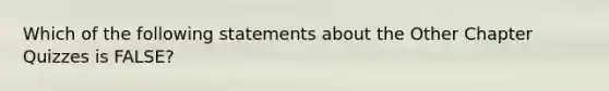 Which of the following statements about the Other Chapter Quizzes is FALSE?