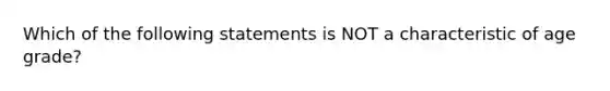 Which of the following statements is NOT a characteristic of age grade?