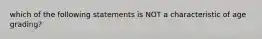 which of the following statements is NOT a characteristic of age grading?