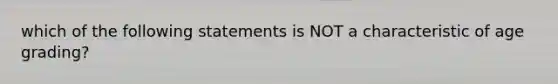 which of the following statements is NOT a characteristic of age grading?