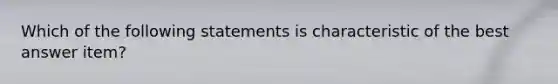 Which of the following statements is characteristic of the best answer item?