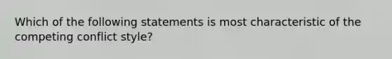 Which of the following statements is most characteristic of the competing conflict style?