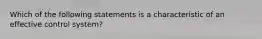 Which of the following statements is a characteristic of an effective control system?