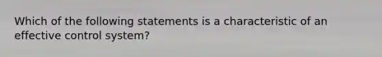 Which of the following statements is a characteristic of an effective control system?