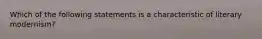 Which of the following statements is a characteristic of literary modernism?