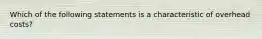 Which of the following statements is a characteristic of overhead costs?