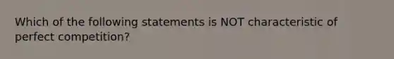 Which of the following statements is NOT characteristic of perfect competition?