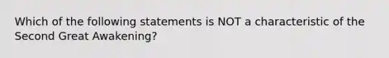 Which of the following statements is NOT a characteristic of the Second Great Awakening?