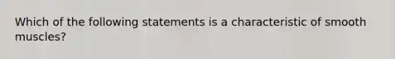 Which of the following statements is a characteristic of smooth muscles?