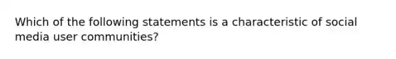 Which of the following statements is a characteristic of social media user communities?