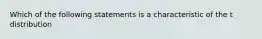 Which of the following statements is a characteristic of the t distribution