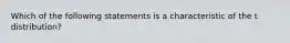 Which of the following statements is a characteristic of the t distribution?