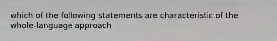 which of the following statements are characteristic of the whole-language approach