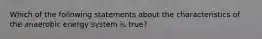 Which of the following statements about the characteristics of the anaerobic energy system is true?