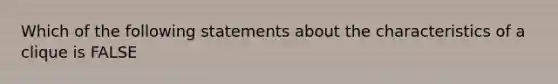 Which of the following statements about the characteristics of a clique is FALSE