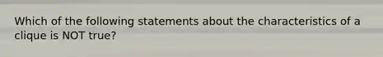 Which of the following statements about the characteristics of a clique is NOT true?