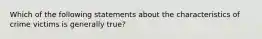 Which of the following statements about the characteristics of crime victims is generally true?