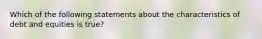 Which of the following statements about the characteristics of debt and equities is true?