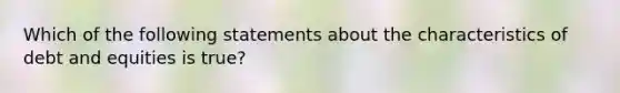 Which of the following statements about the characteristics of debt and equities is true?