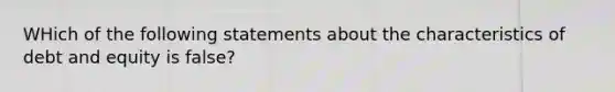 WHich of the following statements about the characteristics of debt and equity is false?