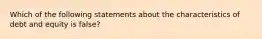 Which of the following statements about the characteristics of debt and equity is false?