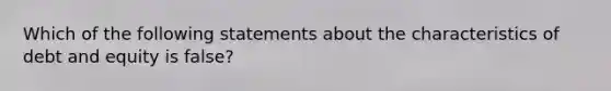 Which of the following statements about the characteristics of debt and equity is​ false?