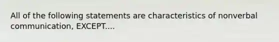 All of the following statements are characteristics of nonverbal communication, EXCEPT....