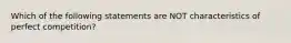 Which of the following statements are NOT characteristics of perfect competition?