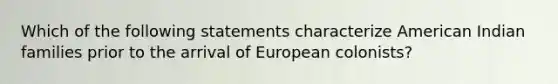 Which of the following statements characterize American Indian families prior to the arrival of European colonists?