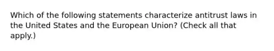 Which of the following statements characterize antitrust laws in the United States and the European Union? (Check all that apply.)