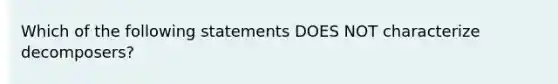 Which of the following statements DOES NOT characterize decomposers?