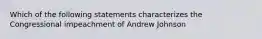 Which of the following statements characterizes the Congressional impeachment of Andrew Johnson