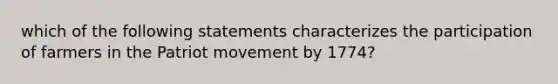 which of the following statements characterizes the participation of farmers in the Patriot movement by 1774?