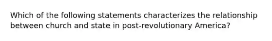 Which of the following statements characterizes the relationship between church and state in post-revolutionary America?