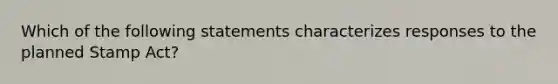 Which of the following statements characterizes responses to the planned Stamp Act?